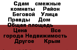 Сдам 2 смежные комнаты  › Район ­ Беговой › Улица ­ Правды  › Дом ­ 1/2 › Общая площадь ­ 27 › Цена ­ 25 000 - Все города Недвижимость » Другое   . Крым
